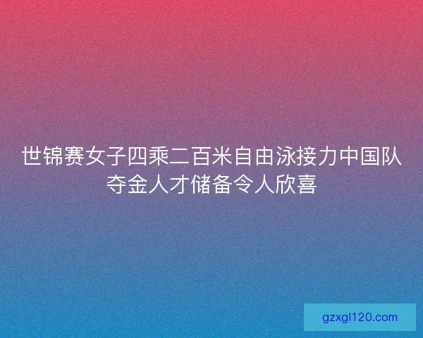 世锦赛女子四乘二百米自由泳接力中国队夺金人才储备令人欣喜