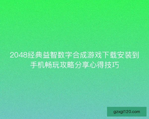 2048经典益智数字合成游戏下载安装到手机畅玩攻略分享心得技巧