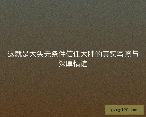 这就是大头无条件信任大胖的真实写照与深厚情谊