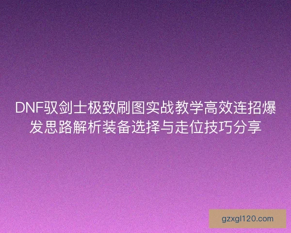 DNF驭剑士极致刷图实战教学高效连招爆发思路解析装备选择与走位技巧分享