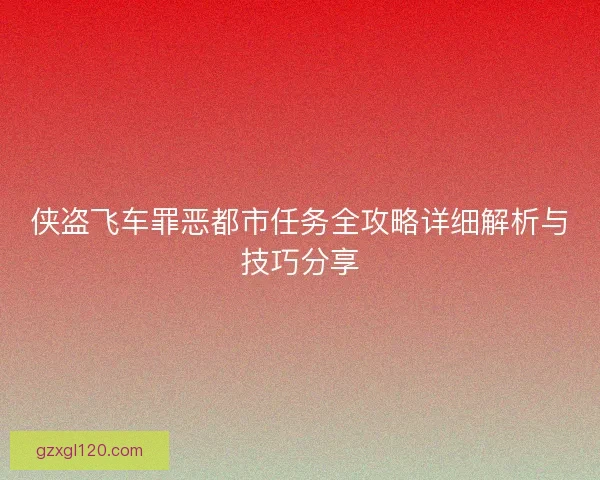 侠盗飞车罪恶都市任务全攻略详细解析与技巧分享