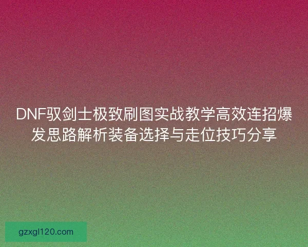 DNF驭剑士极致刷图实战教学高效连招爆发思路解析装备选择与走位技巧分享