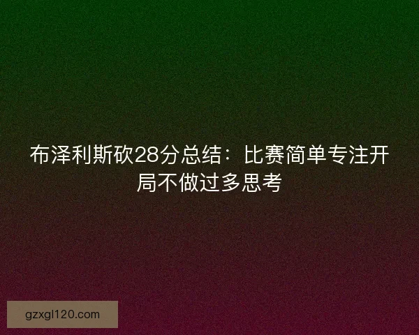 布泽利斯砍28分总结：比赛简单专注开局不做过多思考